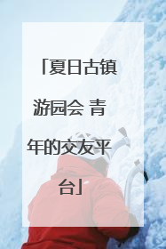夏日古镇游园会 青年的交友平台