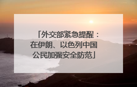 外交部紧急提醒：在伊朗、以色列中国公民加强安全防范