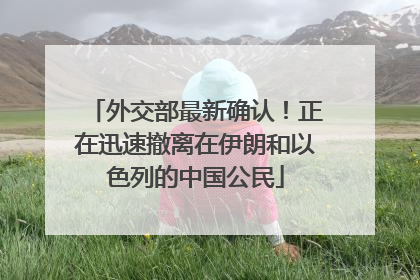 外交部最新确认！正在迅速撤离在伊朗和以色列的中国公民