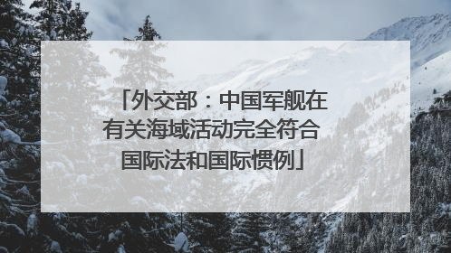 外交部：中国军舰在有关海域活动完全符合国际法和国际惯例