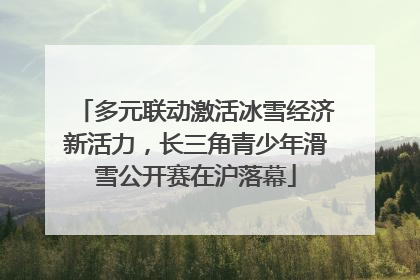 多元联动激活冰雪经济新活力，长三角青少年滑雪公开赛在沪落幕