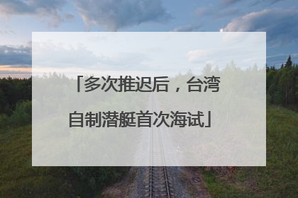 多次推迟后，台湾自制潜艇首次海试