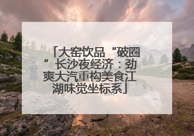 大窑饮品“破圈”长沙夜经济：劲爽大汽重构美食江湖味觉坐标系
