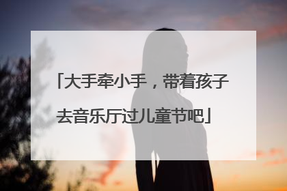 大手牵小手，带着孩子去音乐厅过儿童节吧