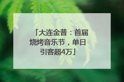 大连金普：首届烧烤音乐节，单日引客超4万