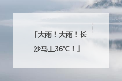 大雨！大雨！长沙马上36℃！