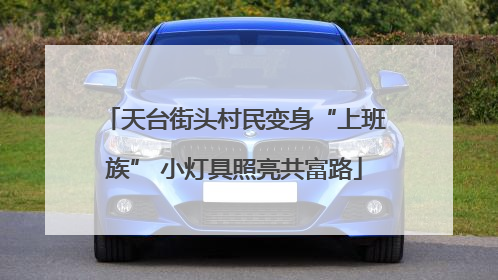 天台街头村民变身“上班族” 小灯具照亮共富路