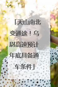 天山南北变通途！乌尉高速预计年底具备通车条件