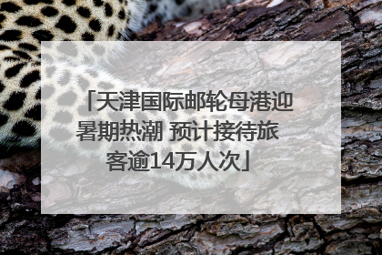天津国际邮轮母港迎暑期热潮 预计接待旅客逾14万人次