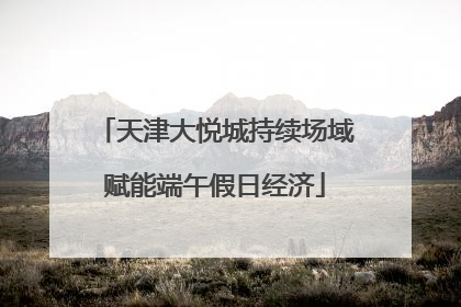 天津大悦城持续场域赋能端午假日经济