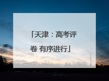 天津：高考评卷 有序进行