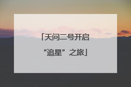 天问二号开启“追星”之旅
