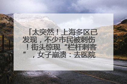 太突然！上海多区已发现，不少市民被刺伤！街头惊现“栏杆刺客”，女子崩溃：去医院也清理不干净