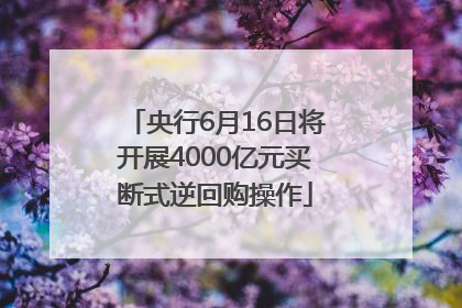 央行6月16日将开展4000亿元买断式逆回购操作