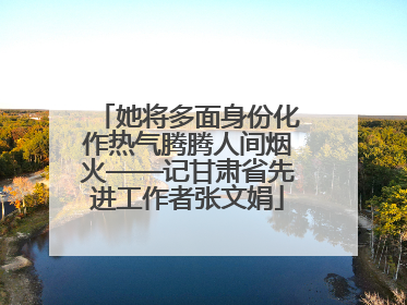她将多面身份化作热气腾腾人间烟火——记甘肃省先进工作者张文娟