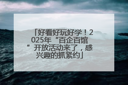 好看好玩好学！2025年“百企百馆”开放活动来了，感兴趣的抓紧约