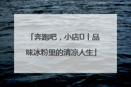 奔跑吧，小店㊴丨品味冰粉里的清凉人生