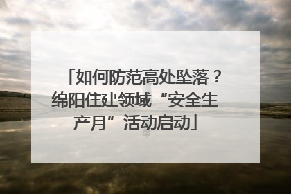如何防范高处坠落？绵阳住建领域“安全生产月”活动启动