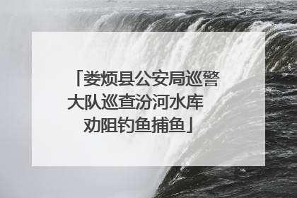娄烦县公安局巡警大队巡查汾河水库 劝阻钓鱼捕鱼