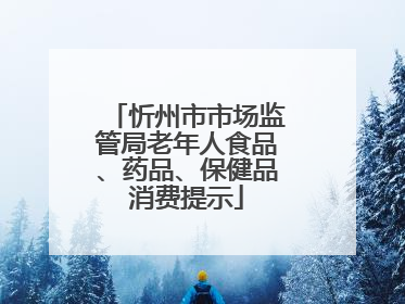 忻州市市场监管局老年人食品、药品、保健品消费提示