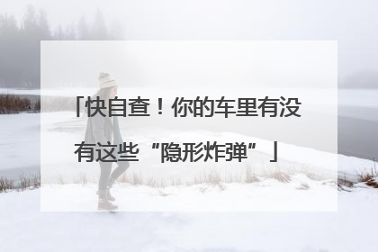 快自查！你的车里有没有这些“隐形炸弹”