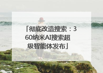彻底改造搜索：360纳米AI搜索超级智能体发布