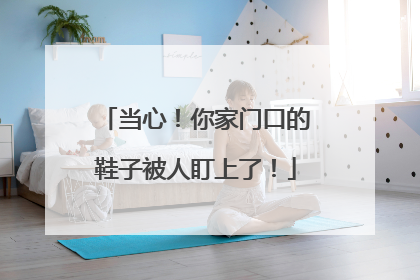 当心！你家门口的鞋子被人盯上了！