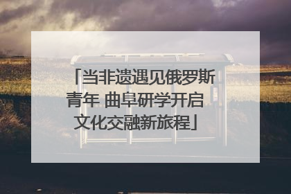 当非遗遇见俄罗斯青年 曲阜研学开启文化交融新旅程