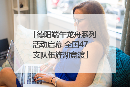 德阳端午龙舟系列活动启幕 全国47支队伍旌湖竞渡