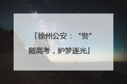 徐州公安：“警”随高考，护梦逐光