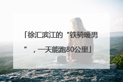 徐汇滨江的“铁骑暖男”，一天能跑80公里
