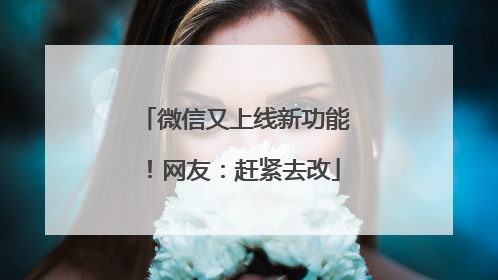 微信又上线新功能！网友：赶紧去改