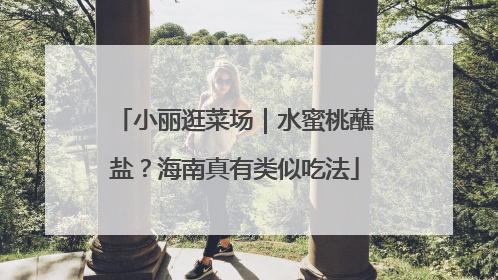小丽逛菜场｜水蜜桃蘸盐？海南真有类似吃法