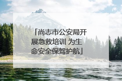 尚志市公安局开展急救培训 为生命安全保驾护航