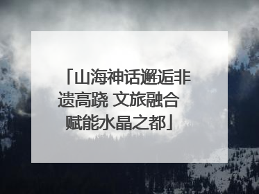 山海神话邂逅非遗高跷 文旅融合赋能水晶之都