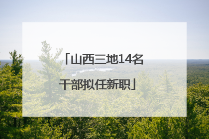 山西三地14名干部拟任新职