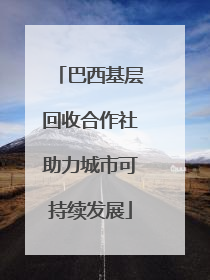 巴西基层回收合作社助力城市可持续发展