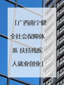 广西南宁健全社会保障体系 扶持残疾人就业创业