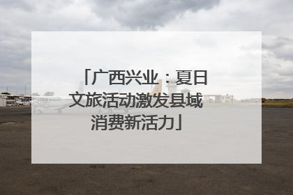 广西兴业：夏日文旅活动激发县域消费新活力