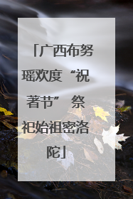 广西布努瑶欢度“祝著节” 祭祀始祖密洛陀