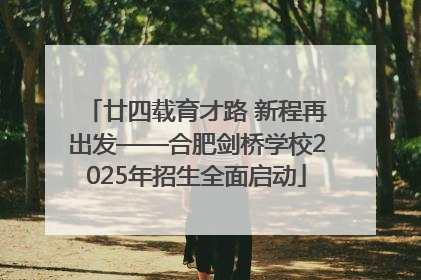 廿四载育才路 新程再出发——合肥剑桥学校2025年招生全面启动