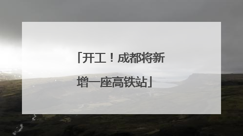 开工！成都将新增一座高铁站