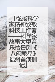 弘扬科学家精神致敬科技工作者——科学家故事大型音乐情景剧《八闽繁星》福州首演侧记