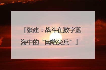 张建：战斗在数字蓝海中的“网络尖兵”
