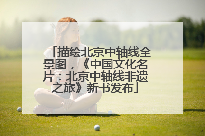 描绘北京中轴线全景图，《中国文化名片：北京中轴线非遗之旅》新书发布