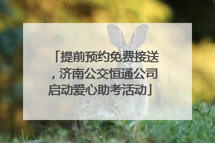 提前预约免费接送，济南公交恒通公司启动爱心助考活动