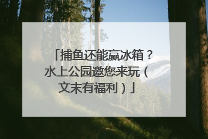 捕鱼还能赢冰箱？水上公园邀您来玩（文末有福利）