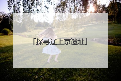 探寻辽上京遗址