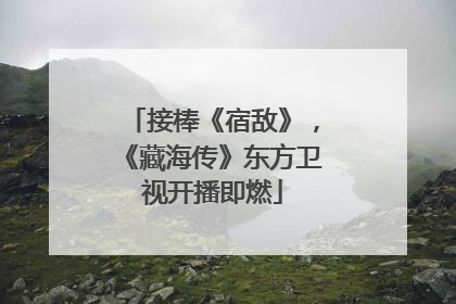接棒《宿敌》，《藏海传》东方卫视开播即燃