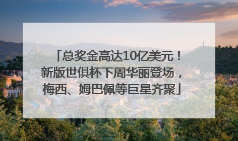 总奖金高达10亿美元！新版世俱杯下周华丽登场，梅西、姆巴佩等巨星齐聚
